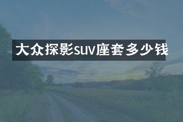 大众探影suv座套多少钱