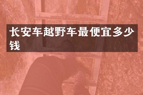 长安车越野车最便宜多少钱