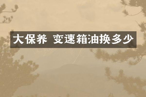大保养 变速箱油换多少