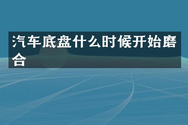 汽车底盘什么时候开始磨合