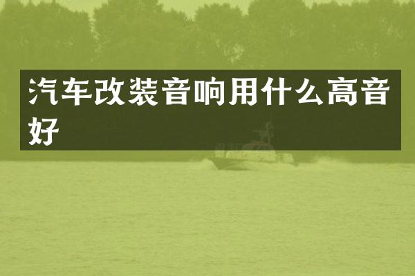 汽车改装音响用什么高音好