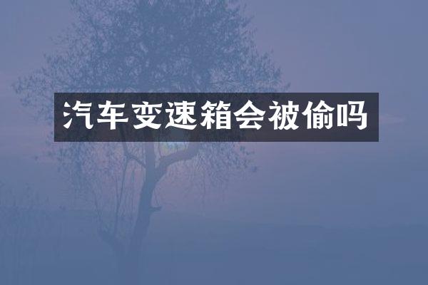 汽车变速箱会被偷吗
