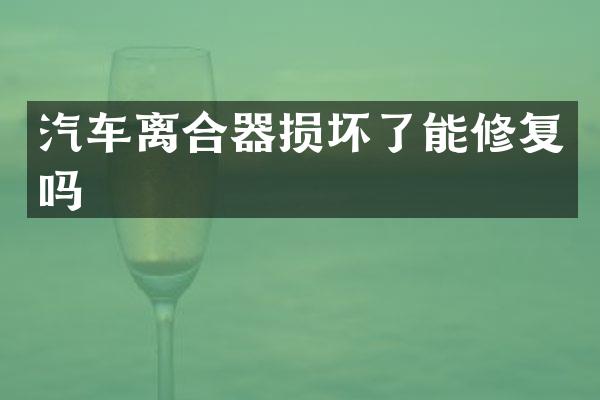 汽车离合器损坏了能修复吗