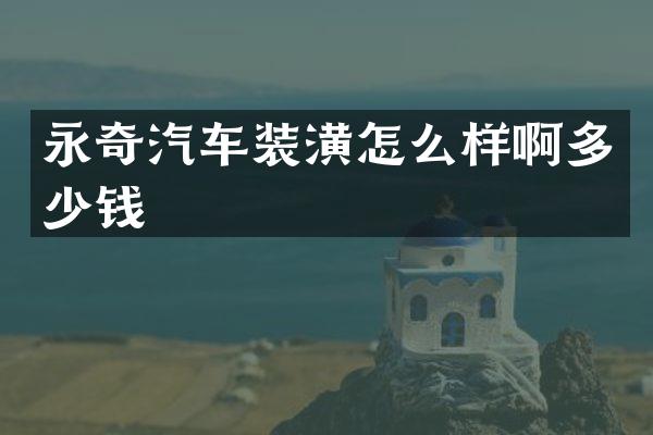 永奇汽车装潢怎么样啊多少钱