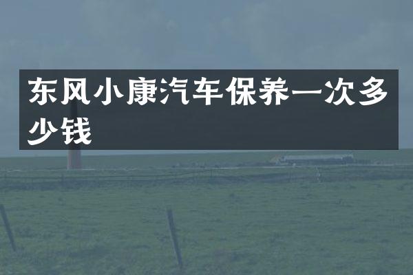 东风小康汽车保养一次多少钱