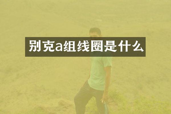别克a组线圈是什么
