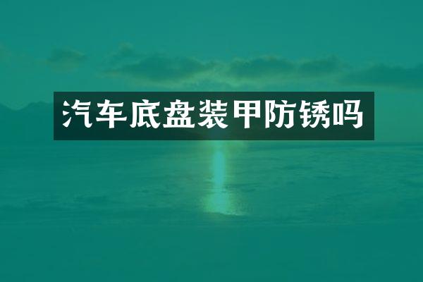 汽车底盘装甲防锈吗