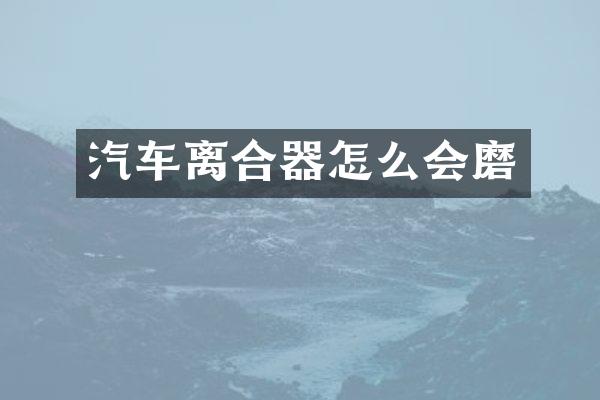 汽车离合器怎么会磨