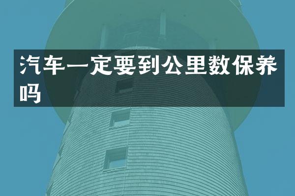 汽车一定要到公里数保养吗