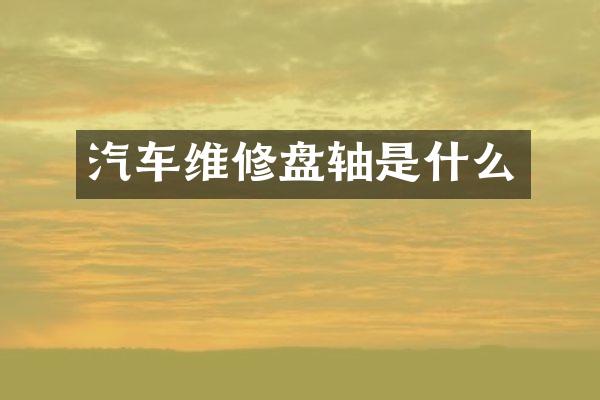 汽车维修盘轴是什么