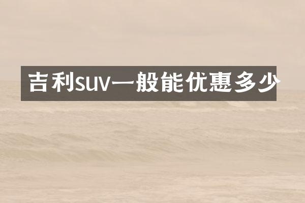 吉利suv一般能优惠多少