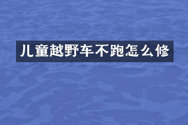 儿童越野车不跑怎么修