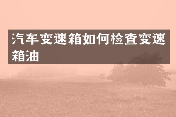 汽车变速箱如何检查变速箱油