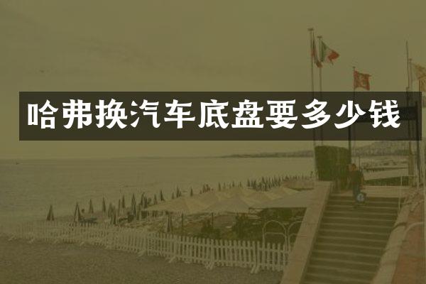 哈弗换汽车底盘要多少钱