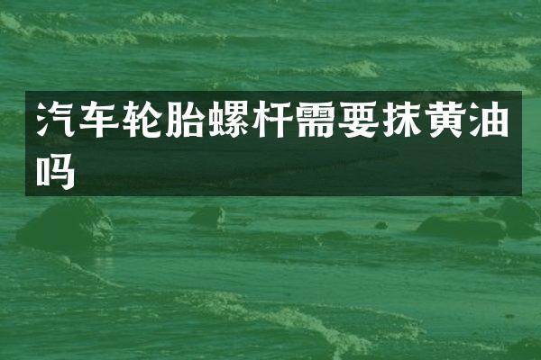 汽车轮胎螺杆需要抹黄油吗