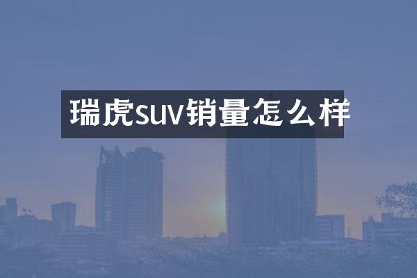 瑞虎suv销量怎么样