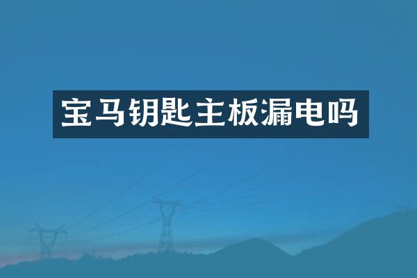 宝马钥匙主板漏电吗