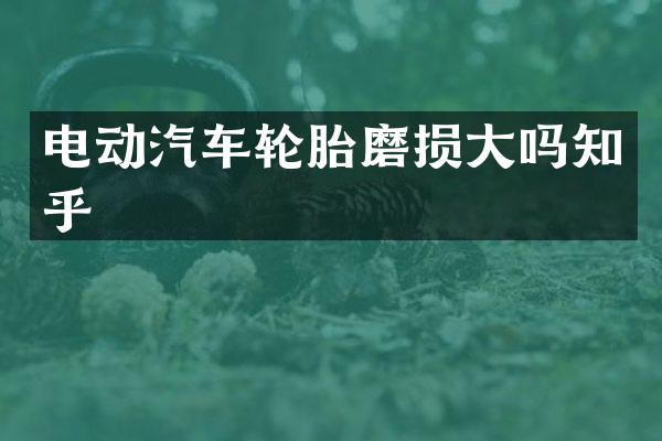 电动汽车轮胎磨损大吗知乎