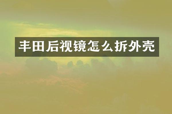 丰田后视镜怎么拆外壳
