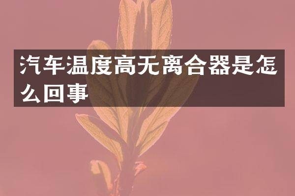 汽车温度高无离合器是怎么回事