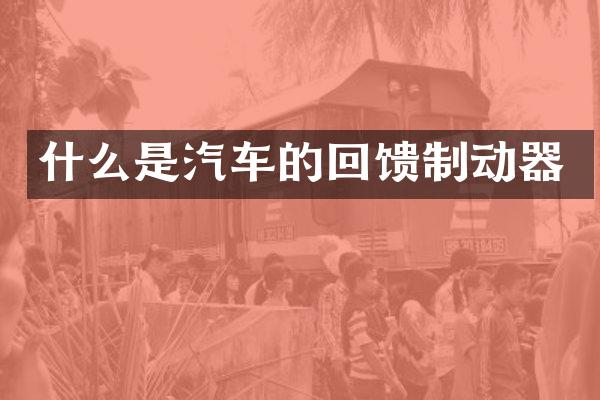 什么是汽车的回馈制动器
