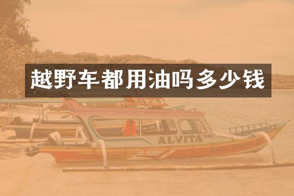 越野车都用油吗多少钱
