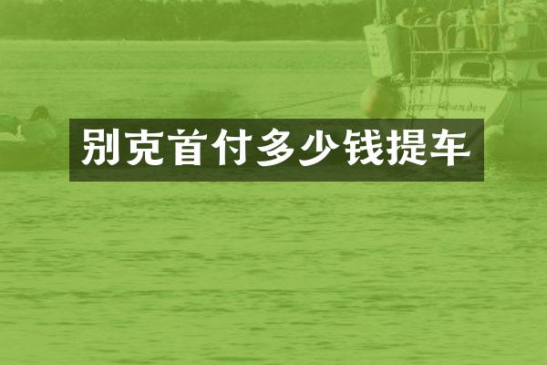 别克首付多少钱提车