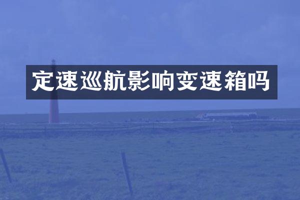 定速巡航影响变速箱吗