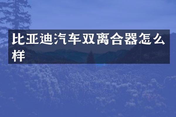比亚迪汽车双离合器怎么样