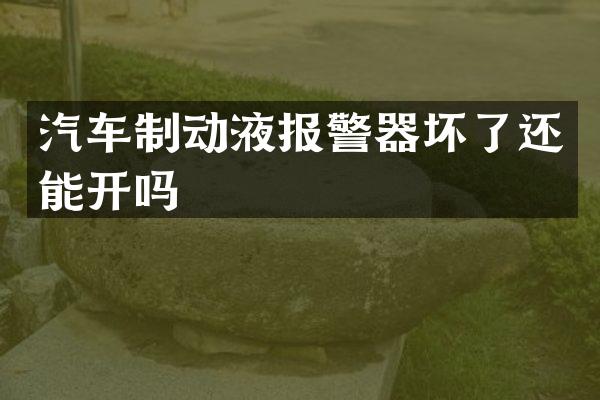 汽车制动液报警器坏了还能开吗