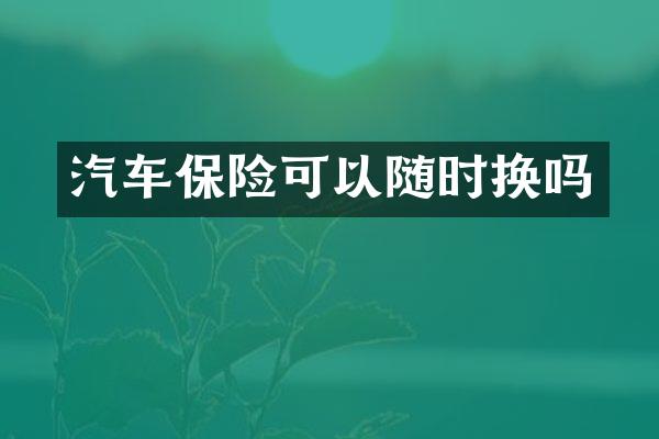 汽车保险可以随时换吗