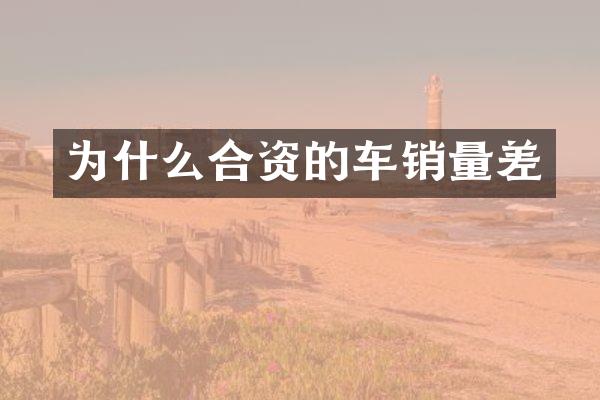 为什么合资的车销量差
