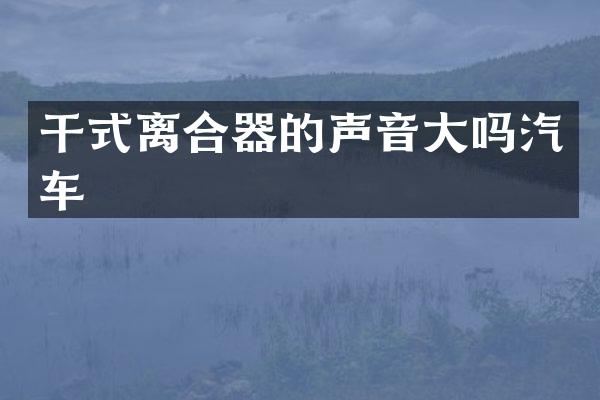 干式离合器的声音大吗汽车