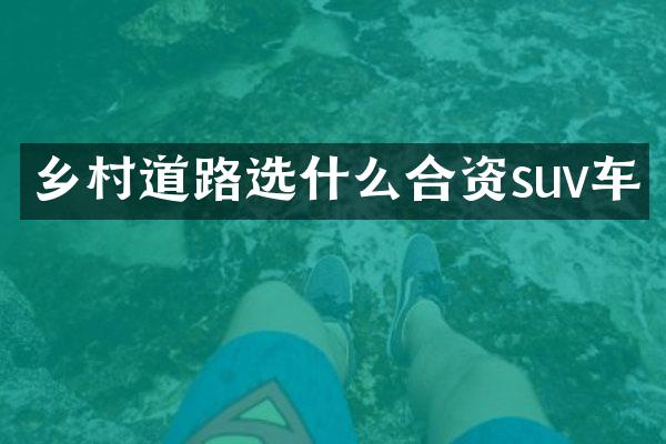 乡村道路选什么合资suv车