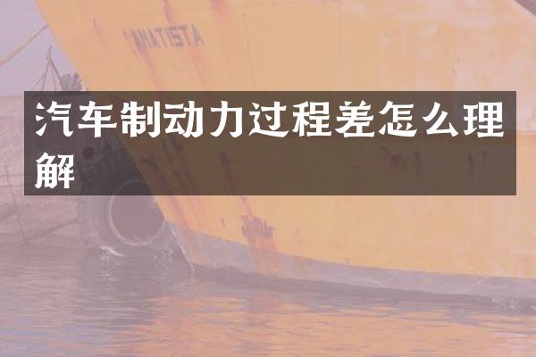 汽车制动力过程差怎么理解