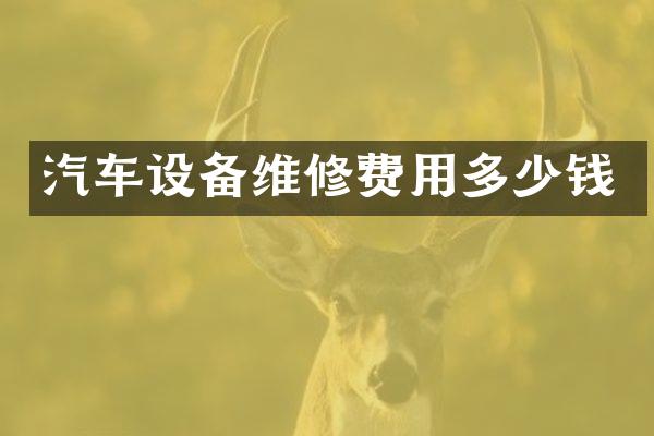 汽车设备维修费用多少钱