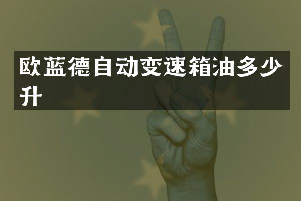 欧蓝德自动变速箱油多少升
