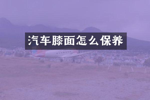 汽车膝面怎么保养