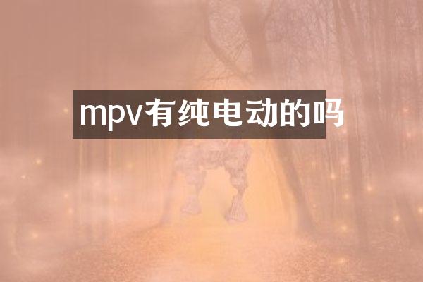 mpv有纯电动的吗
