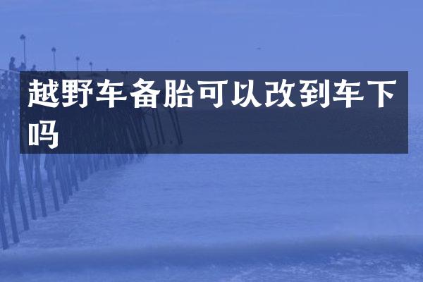 越野车备胎可以改到车下吗