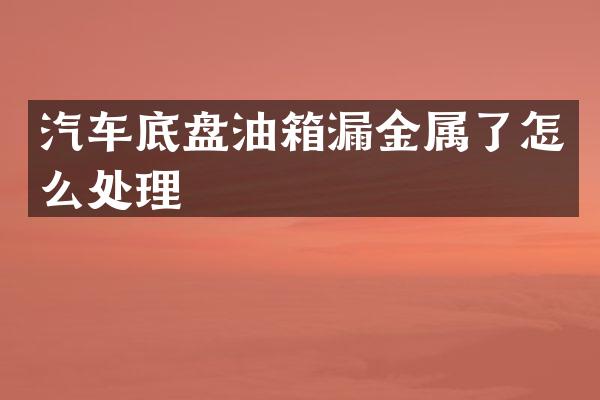 汽车底盘油箱漏金属了怎么处理