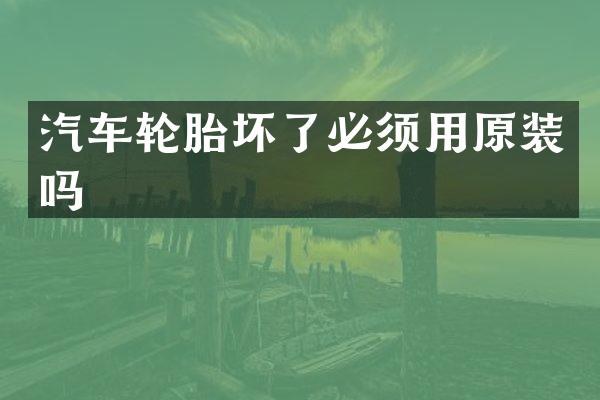 汽车轮胎坏了必须用原装吗