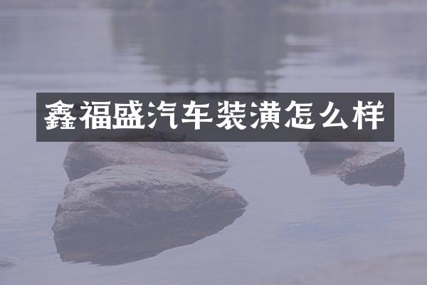 鑫福盛汽车装潢怎么样