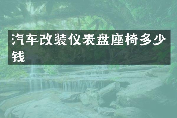 汽车改装仪表盘座椅多少钱