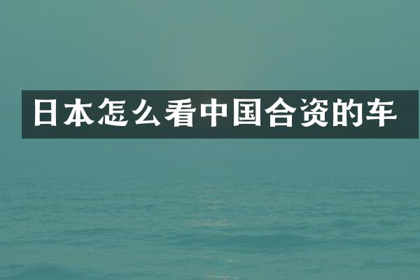 日本怎么看中国合资的车