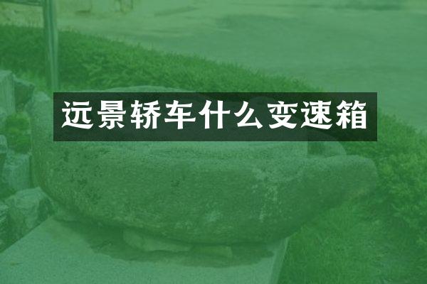 远景轿车什么变速箱
