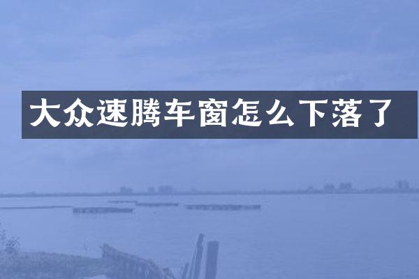 大众速腾车窗怎么下落了