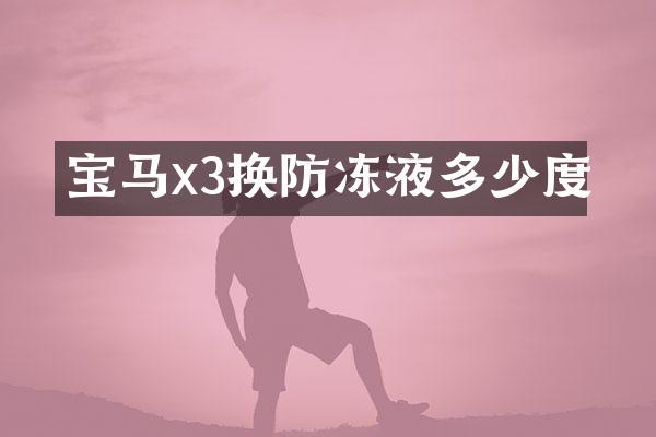 宝马x3换防冻液多少度