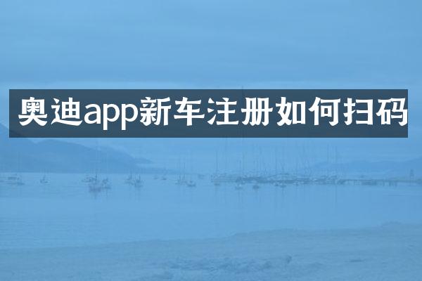 奥迪app新车注册如何扫码