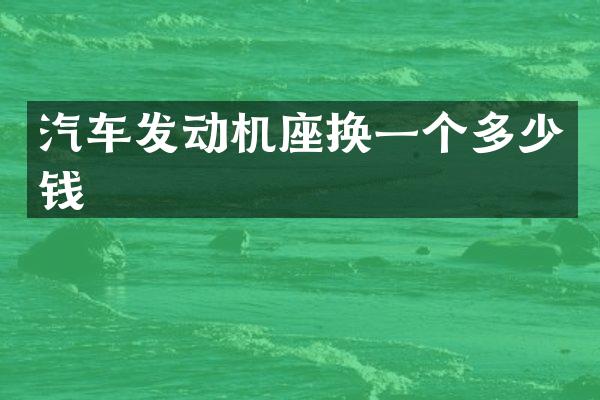 汽车发动机座换一个多少钱